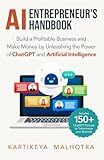 AI Entrepreneur’s Handbook: Build a Profitable Business and Make Money by Unleashing the Power of ChatGPT and Artificial Intelligence (Includes 150+ ChatGPT prompts to turbocharge your business)