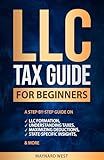 LLC Tax Guide for Beginners: A Step-by-Step Guide on LLC Formation, Understanding Taxes, Maximizing Deductions, State-Specific Insights, & More