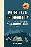Primitive Technology: A Survivalist's Guide to Building Tools, Shelters, and More in the Wild