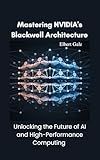 Mastering NVIDIA's Blackwell Architecture : Unlocking the Future of AI and High-Performance Computing