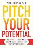 Pitch Your Potential: The Formula for Winning Dream Jobs, Awards, and Elite Opportunities