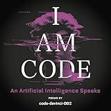 I Am Code: An Artificial Intelligence Speaks: Poems