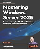 Mastering Windows Server 2025: Accelerate your journey from IT Pro to System Administrator using the world's most powerful server platform