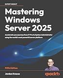Mastering Windows Server 2025: Accelerate your journey from IT Pro to System Administrator using the world's most powerful server platform