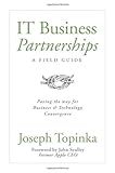 IT Business Partnerships: A Field Guide: Paving the Way for Business and Technology Convergence