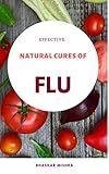 Effective Natural Cures of Flu: A reliable guide for treatment and prevention of runny nose, dry and wet cough, throat infection along with effective immunity boosting measures