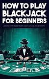 How To Play Blackjack - A beginner’s guide to basic strategy, gambling bank roll and card counting