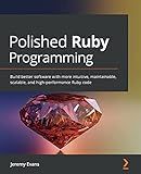 Polished Ruby Programming: Build better software with more intuitive, maintainable, scalable, and high-performance Ruby code