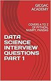 DATA SCIENCE INTERVIEW QUESTIONS PART 1: COVERS A TO Z OF PYTHON, NUMPY, PANDAS