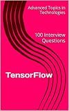 TensorFlow: 100 Interview Questions (Advanced Topics in Machine Learning Book 3)