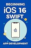 Beginning iOS 16 & Swift App Development: Develop iOS Apps, Widgets with Xcode 14, SwiftUI, ARKit and more