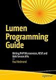 Lumen Programming Guide: Writing PHP Microservices, REST and Web Service APIs