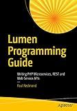 Lumen Programming Guide: Writing PHP Microservices, REST and Web Service APIs