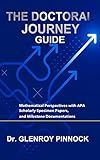 The Doctoral Journey Guide: Mathematical Perspectives with APA Scholarly Specimen Papers, and Milestone Documentations