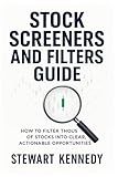 Stock Screeners and Filters Guide: How to Filter Thousands of Stocks into Clear Actionable Opportunities (The Investing Essentials Library)