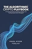 The Algorithmic Crypto Playbook: A Practical Guide to Building, Testing, and Trading Systematic Strategies