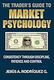 The Trader's Guide to Market Psychology: Consistency Through Discipline, Patience and Control