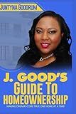 J. Good's Guide To Homeownership: Making Dreams Come True One Home At A Time!