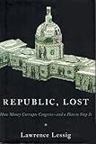 Republic, Lost: How Money Corrupts Congress--and a Plan to Stop It