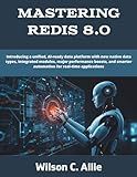 Mastering Redis 8.0: Introducing a unified, AI-ready data platform with new native data types, integrated modules, major performance boosts, and ... (programming, engineering and design)