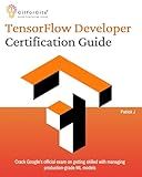 TensorFlow Developer Certification Guide: Crack Google’s official exam on getting skilled with managing production-grade ML models