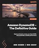 Amazon DynamoDB - The Definitive Guide: Explore enterprise-ready, serverless NoSQL with predictable, scalable performance
