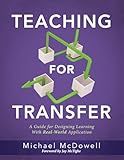 Teaching for Transfer: A Guide for Designing Learning with Real-World Application (a Guide to Instructional Strategies That Build Transferable Skills in K-12 Students)