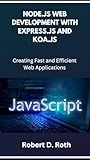 NODE.JS WEB DEVELOPMENT WITH EXPRESS.JS AND KOA.JS: Creating Fast and Efficient Web Applications