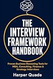 THE INTERVIEW FRAMEWORK HANDBOOK: Proven Business Reasoning Tools for MBA, Consulting, Finance & Strategy Interviews