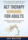 ACT Therapy Workbook for Adults: An Easy-to-Read Acceptance & Commitment Therapy Guide for Mindfulness and Mental Wellness — Overcome Anxiety, Panic ... with Practical Exercise (Acceptance Therapy)