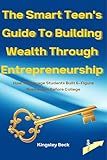 The Smart Teen’s Guide To Building Wealth Through Entrepreneurship: How 15 Average Students Built 6-Figure Businesses Before College (Wealth Engine Teen Edition Book 2)