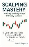 Scalping Mastery: Winning Strategies for Intraday Success: 15 Core Scalping Rules, Setups, and Tools for Consistent Results