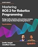 Mastering ROS 2 for Robotics Programming: Design, build, simulate, and prototype complex robots using the Robot Operating System 2