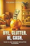Bye, Clutter. Hi, Cash: Your 21-Day Budget Declutter Playbook: Clear Clutter Fast, Organize Your Home, Sell Unwanted Items + Ready-to-Use Toolkit Inside (Easy Declutter & Prosper)