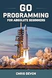Go Programming For Absolute Beginners (BUILDSMART PROGRAMMING SERIES)