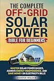 The Complete Off-Grid Solar Power Bible for Beginners: Master Solar Power Basics, Achieve Energy Independence, and Save Money on Electricity Bills