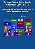 So gehts: Remote Access Dienste mit Windows Server 2012 R2: DirectAccess, VPN, Web Application Proxy, RADIUS planen, implementieren, verwalten (German Edition)