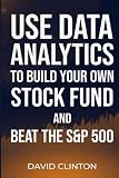Use Data Analytics to Build Your Own Stock Fund and Beat the S&P 500