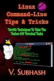 Linux Command-Line Tips & Tricks: Terrific Techniques To Take The Tedium Off Terminal Tasks