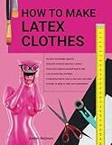 How to make latex clothes?: Making your own latex clothing yourself, fun to do and easier than you think!