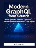 Modern GraphQL from Scratch: Build Type-Safe APIs with TypeScript, Secure Schemas, Federation & Edge Deployment