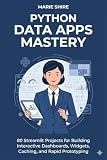 Python Data Apps Mastery: 80 Streamlit Projects for Building Interactive Dashboards, Widgets, Caching, and Rapid Prototyping