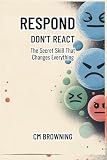 Respond Don't React: The Secret Skill That Changes Everything