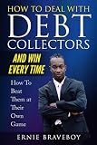 How to Deal with Debt Collectors and Win Every Time How To Beat Them at Their Own Game: YOUR NUMBER ONE GUIDE TO BEATING DEBT COLLECTORS