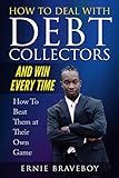 How to Deal with Debt Collectors and Win Every Time How To Beat Them at Their Own Game: YOUR NUMBER ONE GUIDE TO BEATING DEBT COLLECTORS