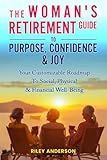 THE WOMAN'S RETIREMENT GUIDE TO PURPOSE, CONFIDENCE & JOY: YOUR CUSTOMIZABLE ROADMAP TO SOCIAL, PHYSICAL & FINANCIAL WELL-BEING