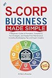 My S-Corp Business Made Simple: A Beginner's Guide to Formation, Compliance, Tax Strategies, and Hassle-Free Maintenance Including Bookkeeping Tips and Expert Insights