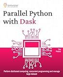 Parallel Python with Dask: Perform distributed computing, concurrent programming and manage large dataset