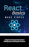 React Basics Made Simple: A Beginner’s Step-by-Step Guide to Building Modern Web Apps with React