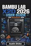 Bambu Lab X2D USER GUIDE For Beginners 2026: Printer Setup, Material Selection, Multi-Color Projects, Routine Maintenance, Remote Monitoring, Print ... Improvements and Everyday 3D Printing Success